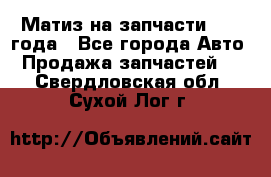 Матиз на запчасти 2010 года - Все города Авто » Продажа запчастей   . Свердловская обл.,Сухой Лог г.